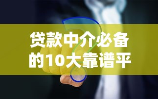贷款中介必备的10大靠谱平台及合作要点解析 贷款中介必备的10大靠谱平台及合作要点解析