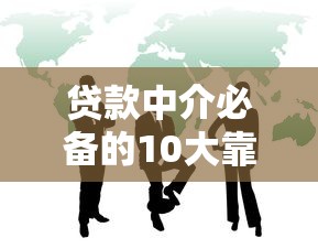 贷款中介必备的10大靠谱平台及合作要点解析 贷款中介必备的10大靠谱平台及合作要点解析