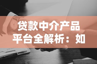 贷款中介产品平台全解析：如何选择正规机构高效融资
