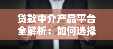贷款中介产品平台全解析：如何选择正规机构高效融资