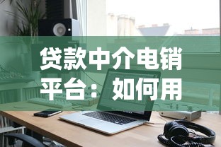 贷款中介电销平台:如何用智能系统高效获客与转化 贷款中介电销平台:如何用智能系统高效获客与转化