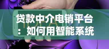 贷款中介电销平台:如何用智能系统高效获客与转化 贷款中介电销平台:如何用智能系统高效获客与转化