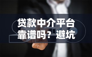 贷款中介平台靠谱吗？避坑指南+正规平台推荐