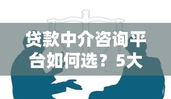 贷款中介咨询平台如何选？5大避坑指南助你省心省力
