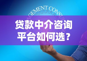 贷款中介咨询平台如何选？5大避坑指南助你省心省力