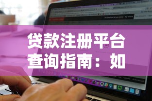贷款注册平台查询指南：如何快速找到靠谱的贷款渠道