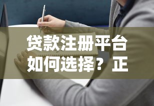 贷款注册平台如何选择?正规贷款平台推荐及注意事项 贷款注册平台如何选择?正规贷款平台推荐及注意事项