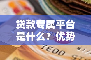 贷款专属平台是什么？优势、风险及选择技巧全解析