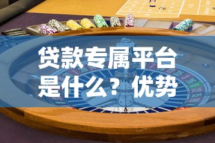 贷款专属平台是什么？优势、风险及选择技巧全解析