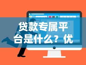 贷款专属平台是什么？优势、风险及选择技巧全解析