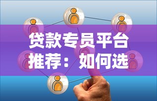 贷款专员平台推荐：如何选择高效靠谱的助贷合作渠道