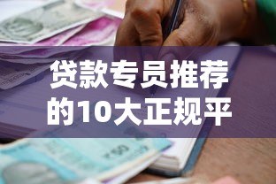 贷款专员推荐的10大正规平台：安全靠谱的借贷渠道解析