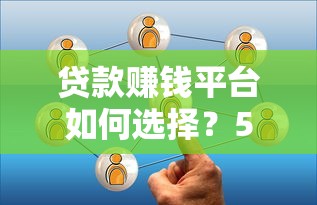 贷款赚钱平台如何选择？5个技巧提升收益安全避坑
