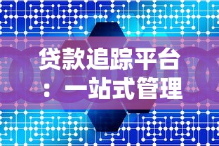 贷款追踪平台：一站式管理工具助您轻松掌控还款计划