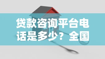 贷款咨询平台电话是多少？全国正规贷款机构联系方式汇总
