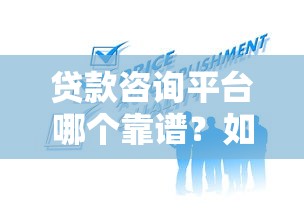 贷款咨询平台哪个靠谱？如何选择正规合法的助贷服务