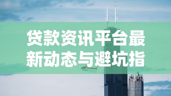 贷款资讯平台最新动态与避坑指南