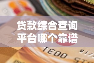 贷款综合查询平台哪个靠谱?2023最新选择指南 贷款综合查询平台哪个靠谱?2023最新选择指南