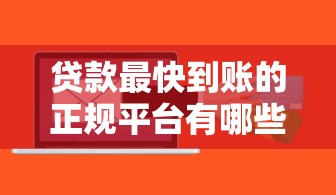 贷款最快到账的正规平台有哪些?急用钱必看这5家 贷款最快到账的正规平台有哪些?急用钱必看这5家