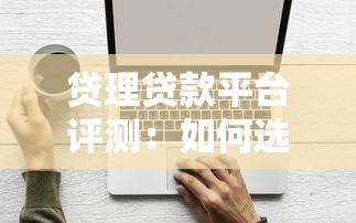 贷理贷款平台评测:如何选择靠谱的贷款渠道及申请技巧 贷理贷款平台评测:如何选择靠谱的贷款渠道及申请技巧