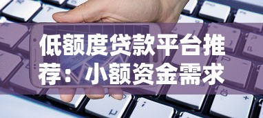 低额度贷款平台推荐：小额资金需求用户必看指南