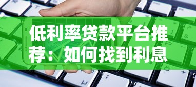 低利率贷款平台推荐:如何找到利息更低的借款渠道 低利率贷款平台推荐:如何找到利息更低的借款渠道