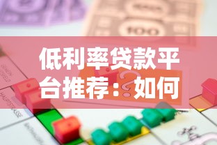 低利率贷款平台推荐:如何找到利息更低的借款渠道 低利率贷款平台推荐:如何找到利息更低的借款渠道