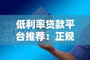 低利率贷款平台推荐：正规渠道+申请攻略全解析