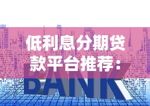 低利息分期贷款平台推荐：正规渠道轻松解决资金需求