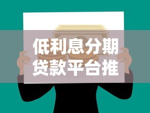 低利息分期贷款平台推荐：正规渠道轻松解决资金需求