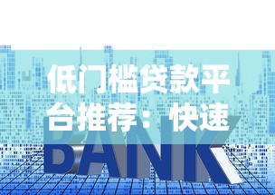 低门槛贷款平台推荐:快速申请、低利率、灵活放款 低门槛贷款平台推荐:快速申请、低利率、灵活放款