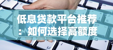 低息贷款平台推荐:如何选择高额度低利率借款渠道 低息贷款平台推荐:如何选择高额度低利率借款渠道