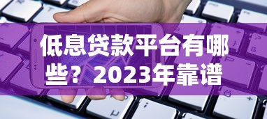 低息贷款平台有哪些？2023年靠谱低息借贷攻略