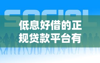 低息好借的正规贷款平台有哪些？2023年靠谱推荐及避坑指南
