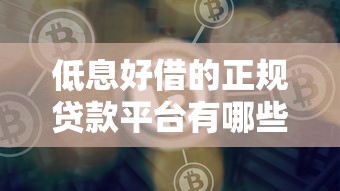 低息好借的正规贷款平台有哪些？2023年靠谱推荐及避坑指南