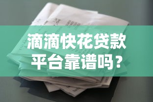 滴滴快花贷款平台靠谱吗？真实用户评价+申请攻略