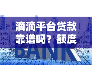 滴滴平台贷款靠谱吗？额度、利率、申请攻略全解析