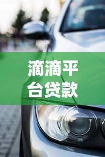 滴滴平台贷款买车全攻略:流程、条件及注意事项详解 滴滴平台贷款买车全攻略:流程、条件及注意事项详解