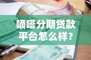 嘀嗒分期贷款平台怎么样？正规可靠吗？一文详解申请条件、利率及注意事项