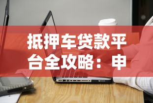 抵押车贷款平台全攻略：申请流程与注意事项解析