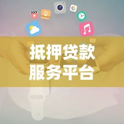 抵押贷款服务平台推荐：正规机构、快速审批、低利率贷款方案