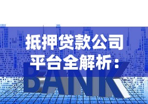 抵押贷款公司平台全解析：申请流程、利率对比及注意事项