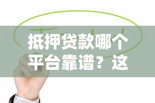 抵押贷款哪个平台靠谱？这5家机构值得优先考虑