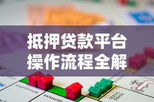 抵押贷款平台操作流程全解析：申请条件、步骤及注意事项