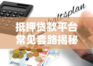 抵押贷款平台常见套路揭秘：避坑指南与风险提示