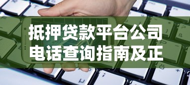抵押贷款平台公司电话查询指南及正规渠道推荐