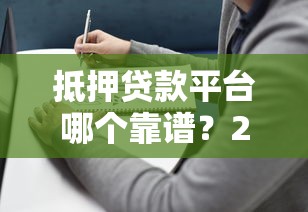 抵押贷款平台哪个靠谱？2023年最新选择指南与避坑攻略