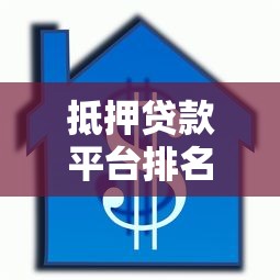 抵押贷款平台排名：正规机构推荐及申请注意事项
