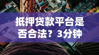 抵押贷款平台是否合法？3分钟看懂行业现状与风险防范
