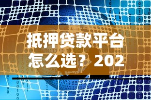 抵押贷款平台怎么选？2023年最新查询指南与避坑攻略